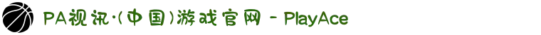 PA视讯·(中国)游戏官网 - PlayAce